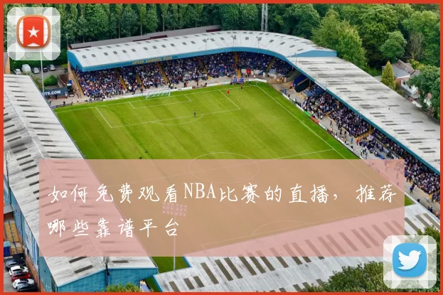 如何免费观看NBA比赛的直播，推荐哪些靠谱平台