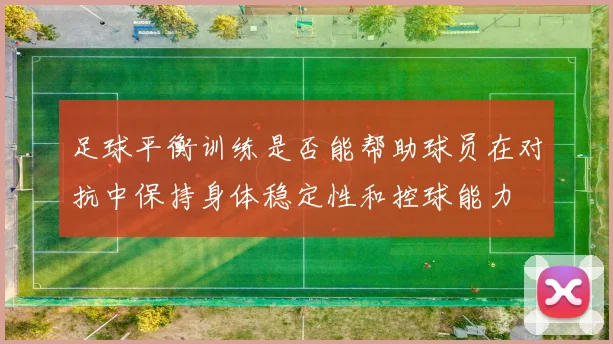 足球平衡训练是否能帮助球员在对抗中保持身体稳定性和控球能力