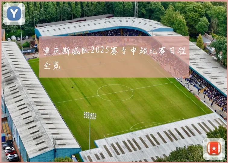 重庆斯威队2025赛季中超比赛日程全览