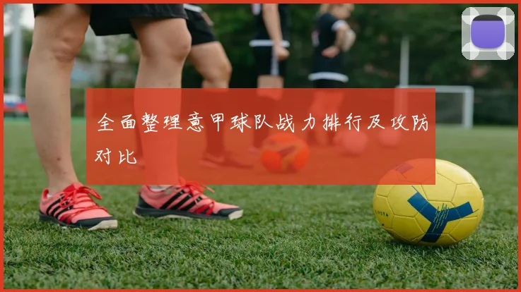 全面整理意甲球队战力排行及攻防对比