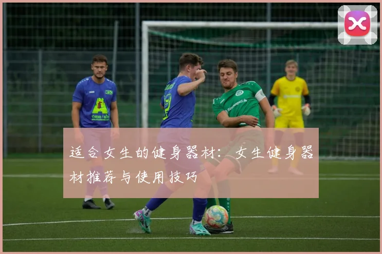 适合女生的健身器材:女生健身器材推荐与使用技巧