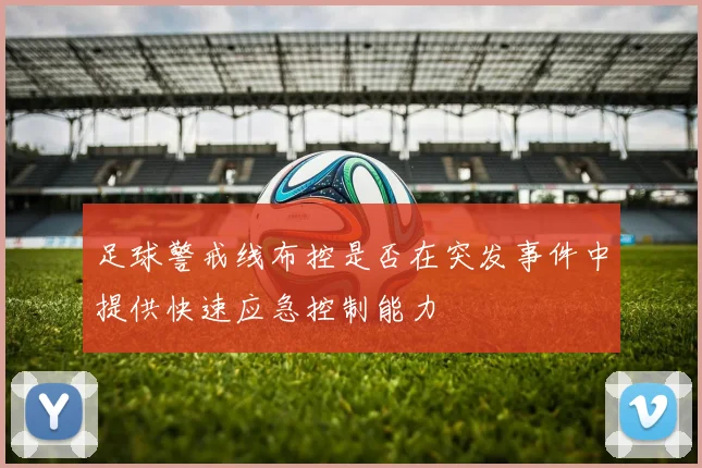 足球警戒线布控是否在突发事件中提供快速应急控制能力