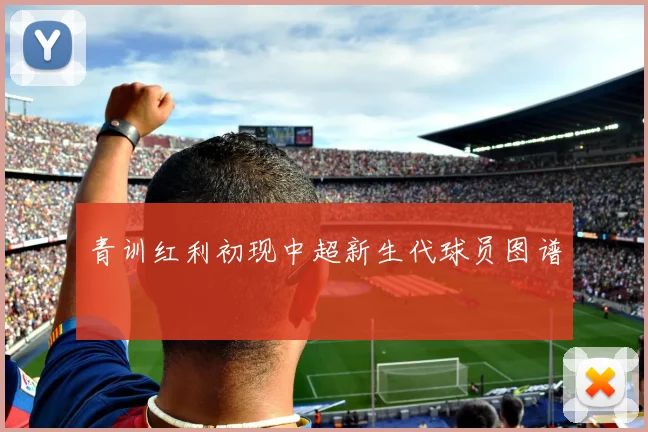 青训红利初现中超新生代球员图谱