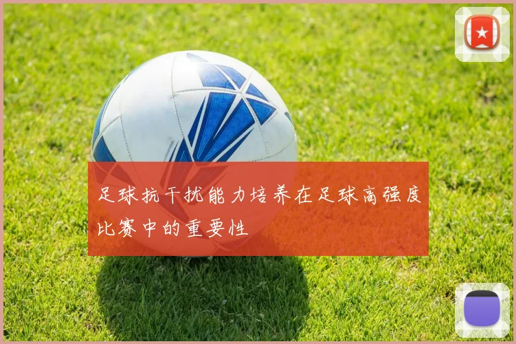 足球抗干扰能力培养在足球高强度比赛中的重要性